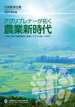 九州経済白書　２０１４年版　アグリプレナーが拓く農業新時代〜未来に繋がる農業経営と農業ビジネスの新しい地平〜　