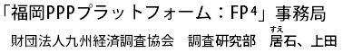 福岡PPPプラットフォームFP4事務局　調査研究部　居石、上田