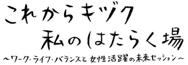 これからキヅク私の働く場～ワーク・ライフ・バランスと女性活躍の未来セッション～