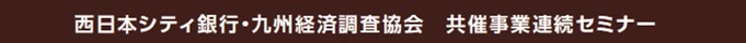 西日本シティ銀行・九州経済調査協会　共催事業連続セミナー