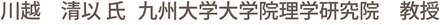 川越 清以 氏　九州大学大学院理学研究院　教授