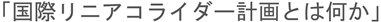 国際リニアコライダー計画とは何か