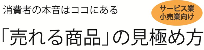 消費者の本音はココにある～　「売れる商品」の見極め方　～