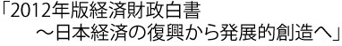 「2012年版経済財政白書～日本経済の復興から発展的創造へ」